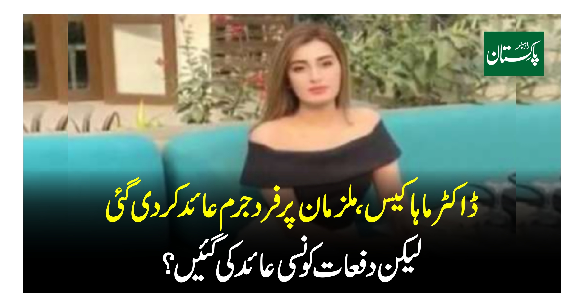 ڈاکٹر ماہا مبینہ خودکشی کیس ملزمان پر فرد جرم عائد کون کونسی دفعات شامل کی گئیں جانئے